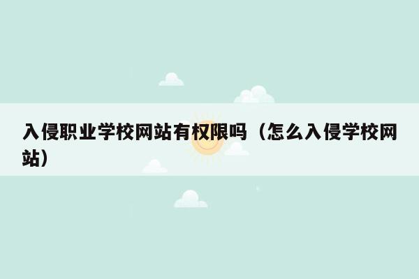 入侵职业学校网站有权限吗（怎么入侵学校网站）