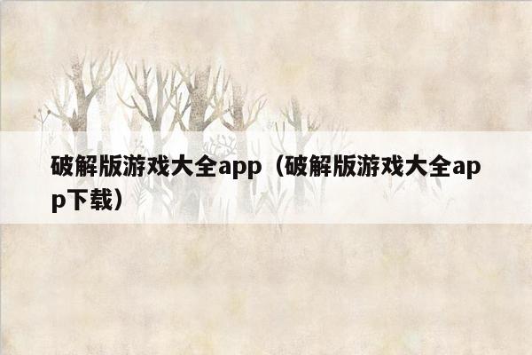 破解版游戏大全app（破解版游戏大全app下载）