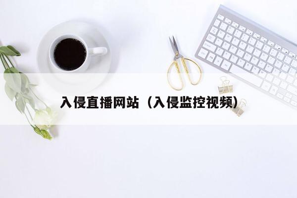 入侵直播网站（入侵监控视频）