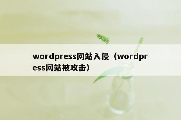 wordpress网站入侵（wordpress网站被攻击）