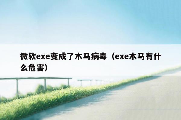 微软exe变成了木马病毒（exe木马有什么危害）