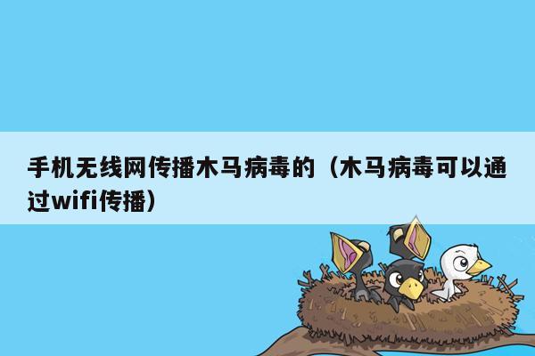 手机无线网传播木马病毒的（木马病毒可以通过wifi传播）