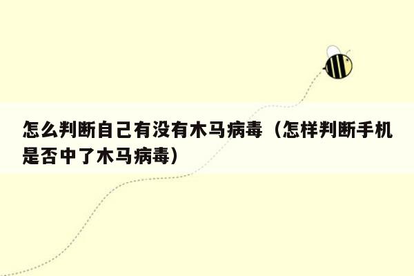 怎么判断自己有没有木马病毒（怎样判断手机是否中了木马病毒）