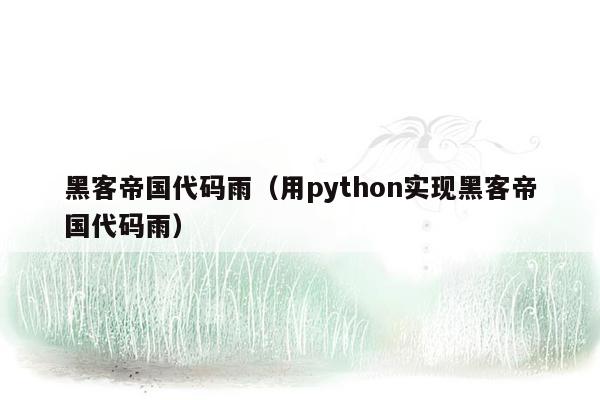 黑客帝国代码雨（用python实现黑客帝国代码雨）