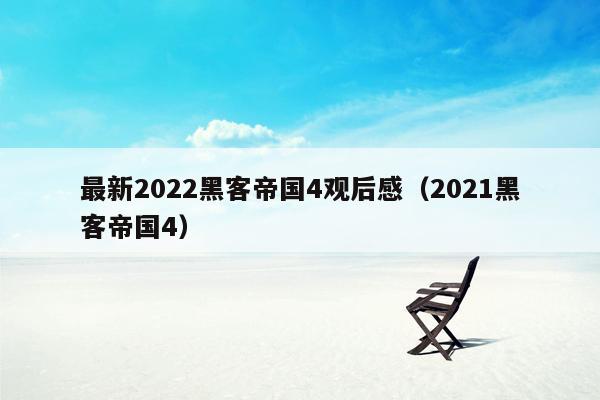 最新2022黑客帝国4观后感（2021黑客帝国4）