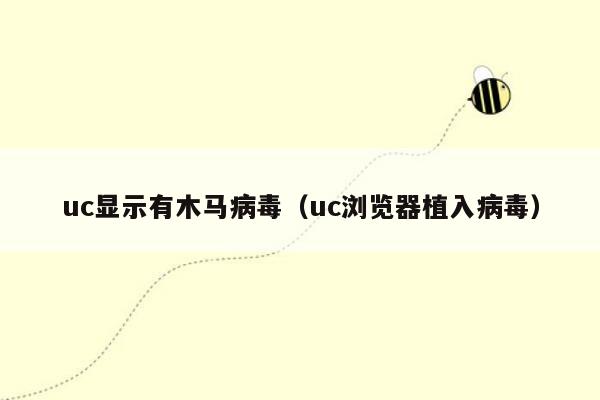 uc显示有木马病毒（uc浏览器植入病毒）