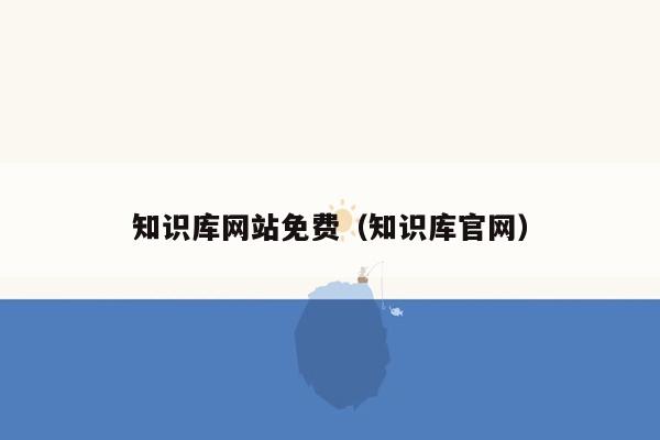 知识库网站免费（知识库官网）