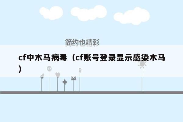 cf中木马病毒（cf账号登录显示感染木马）