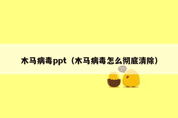 木马病毒ppt（木马病毒怎么彻底清除）