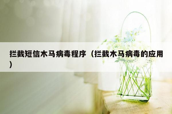 拦截短信木马病毒程序（拦截木马病毒的应用）