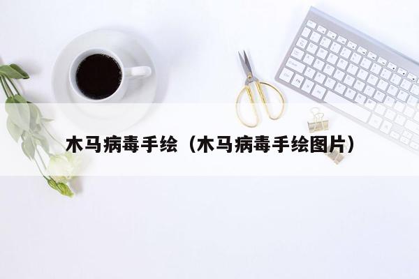 木马病毒手绘（木马病毒手绘图片）