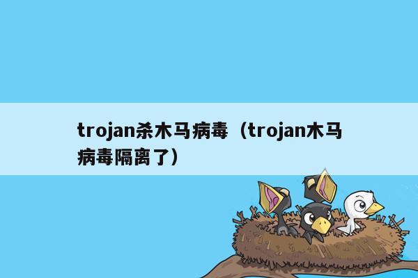 trojan杀木马病毒（trojan木马病毒隔离了）