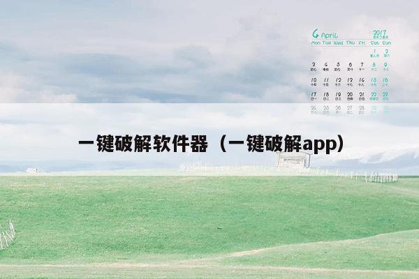 一键破解软件器（一键破解app）