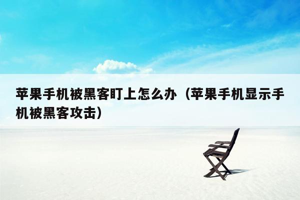 苹果手机被黑客盯上怎么办（苹果手机显示手机被黑客攻击）