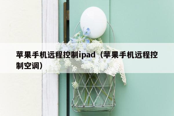 苹果手机远程控制ipad（苹果手机远程控制空调）