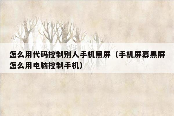 怎么用代码控制别人手机黑屏（手机屏幕黑屏怎么用电脑控制手机）