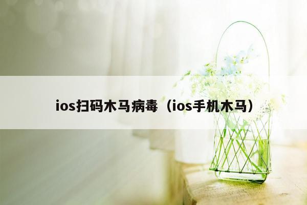 ios扫码木马病毒（ios手机木马）