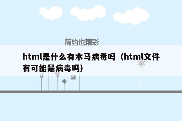 html是什么有木马病毒吗（html文件有可能是病毒吗）