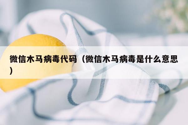 微信木马病毒代码（微信木马病毒是什么意思）