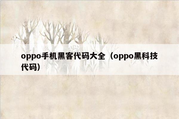 oppo手机黑客代码大全（oppo黑科技代码）