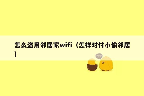 怎么盗用邻居家wifi（怎样对付小偷邻居）