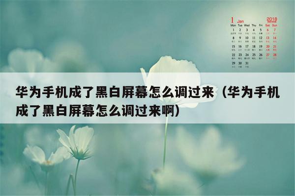 华为手机成了黑白屏幕怎么调过来（华为手机成了黑白屏幕怎么调过来啊）