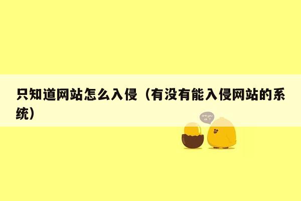 只知道网站怎么入侵（有没有能入侵网站的系统）