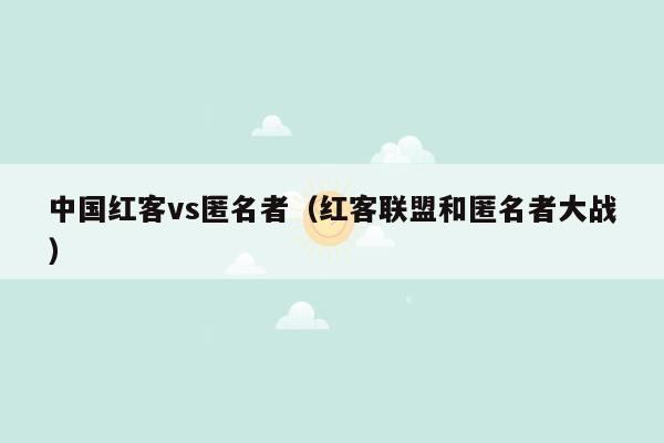 中国红客vs匿名者（红客联盟和匿名者大战）