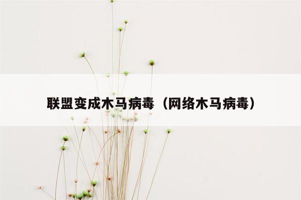 联盟变成木马病毒（网络木马病毒）