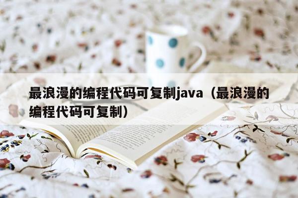 最浪漫的编程代码可复制java（最浪漫的编程代码可复制）