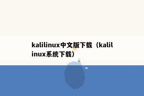 kalilinux中文版下载（kalilinux系统下载）