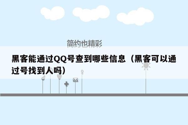 黑客能通过QQ号查到哪些信息（黑客可以通过号找到人吗）