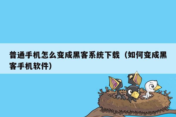 普通手机怎么变成黑客系统下载（如何变成黑客手机软件）