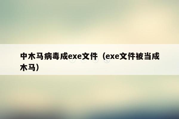 中木马病毒成exe文件（exe文件被当成木马）