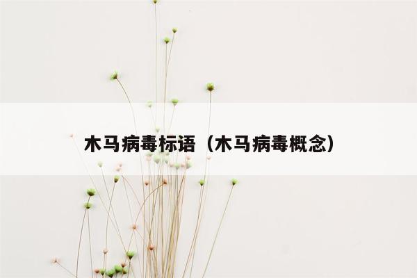 木马病毒标语（木马病毒概念）