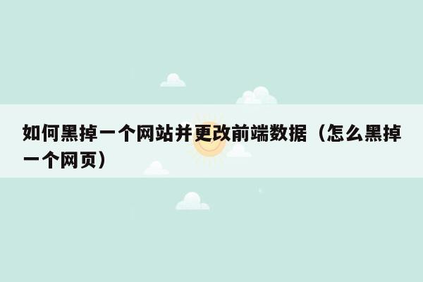 如何黑掉一个网站并更改前端数据（怎么黑掉一个网页）