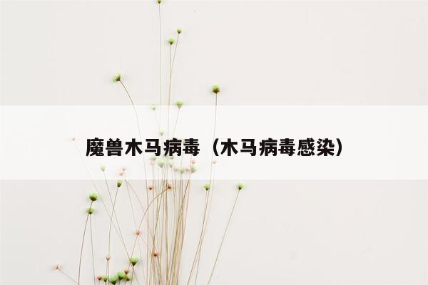 魔兽木马病毒（木马病毒感染）