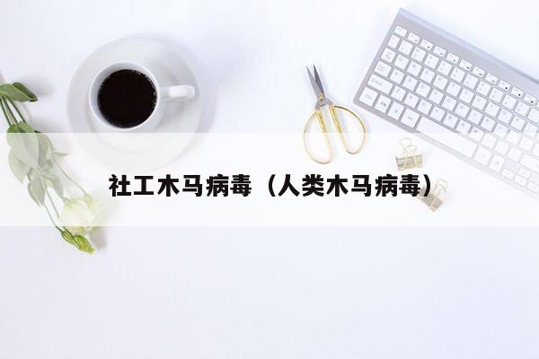 社工木马病毒（人类木马病毒）