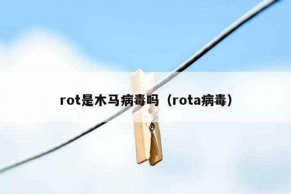 rot是木马病毒吗（rota病毒）