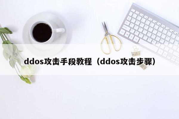 ddos攻击手段教程（ddos攻击步骤）