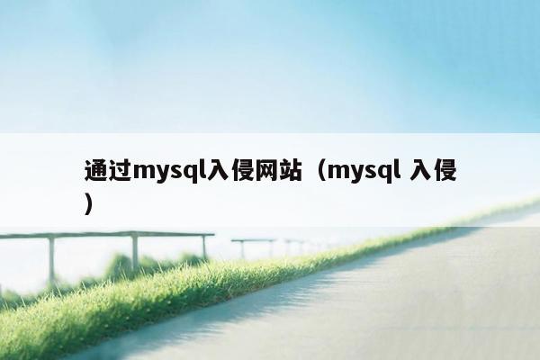 通过mysql入侵网站（mysql 入侵）