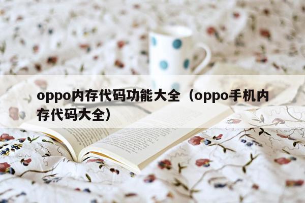 oppo内存代码功能大全（oppo手机内存代码大全）