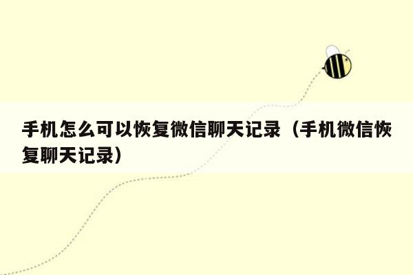 手机怎么可以恢复微信聊天记录（手机微信恢复聊天记录）