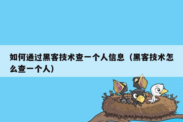 如何通过黑客技术查一个人信息（黑客技术怎么查一个人）