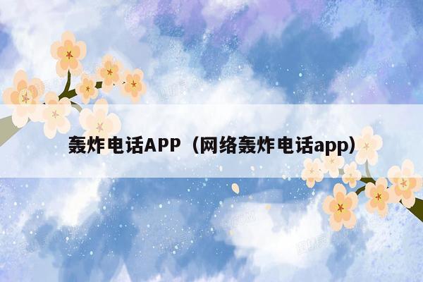 轰炸电话APP（网络轰炸电话app）