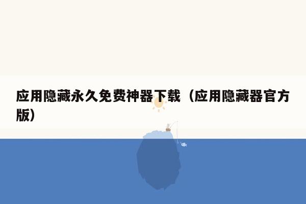 应用隐藏永久免费神器下载（应用隐藏器官方版）