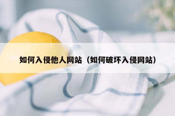 如何入侵他人网站（如何破坏入侵网站）