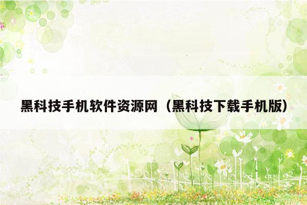 黑科技手机软件资源网（黑科技下载手机版）