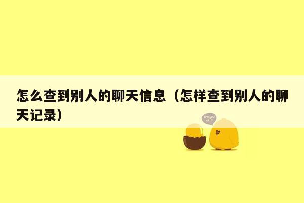 怎么查到别人的聊天信息（怎样查到别人的聊天记录）