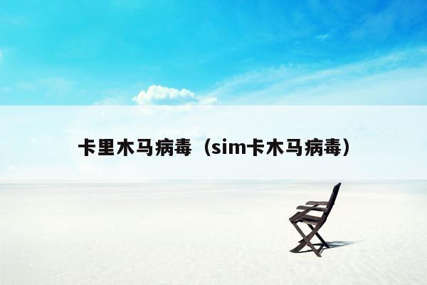 卡里木马病毒（sim卡木马病毒）